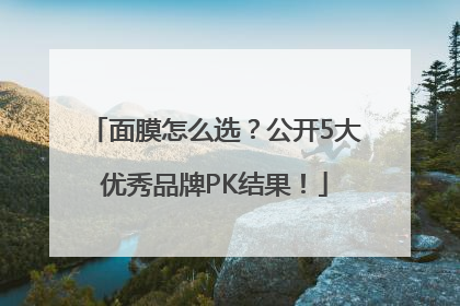 面膜怎么选？公开5大优秀品牌PK结果！