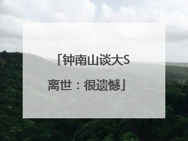 钟南山谈大S离世：很遗憾