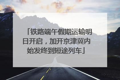 铁路端午假期运输明日开启，加开京津冀内始发终到短途列车