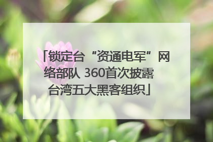 锁定台“资通电军”网络部队 360首次披露台湾五大黑客组织