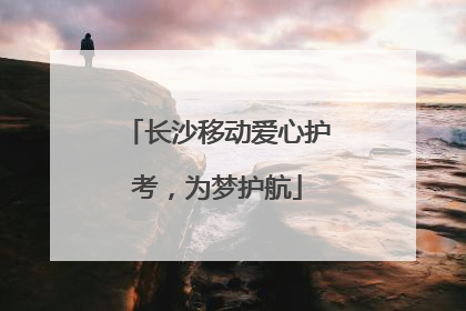 长沙移动爱心护考，为梦护航