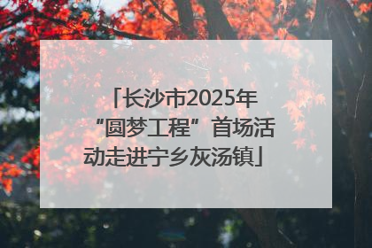 长沙市2025年“圆梦工程”首场活动走进宁乡灰汤镇