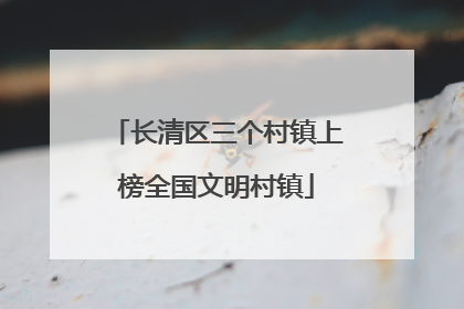 长清区三个村镇上榜全国文明村镇