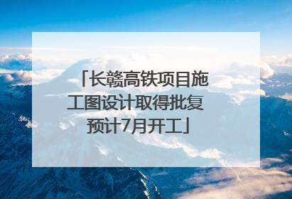 长赣高铁项目施工图设计取得批复 预计7月开工