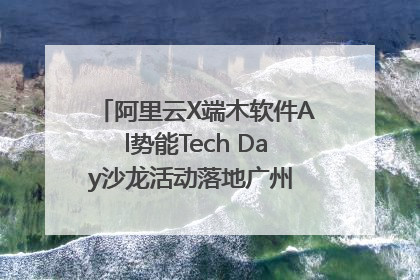 阿里云X端木软件Al势能Tech Day沙龙活动落地广州 邀您共启AI势能
