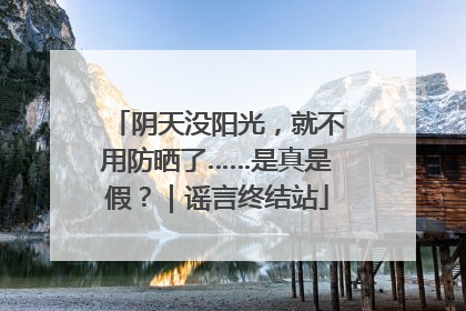 阴天没阳光，就不用防晒了……是真是假？｜谣言终结站