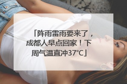阵雨雷雨要来了，成都人早点回家！下周气温直冲37℃