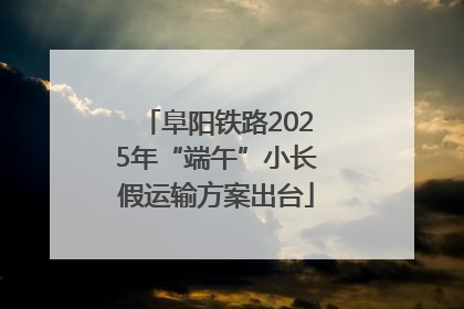 阜阳铁路2025年“端午”小长假运输方案出台