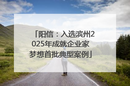 阳信：入选滨州2025年成就企业家梦想首批典型案例