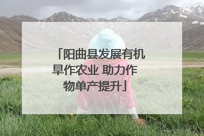 阳曲县发展有机旱作农业 助力作物单产提升