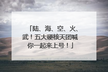 陆、海、空、火、武！五大硬核天团喊你一起来上号！