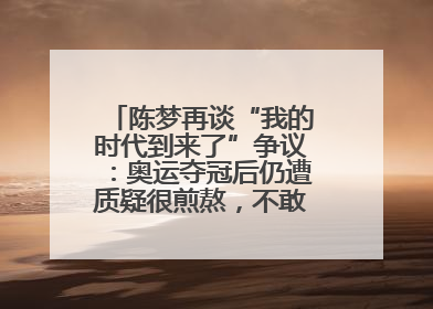 陈梦再谈“我的时代到来了”争议：奥运夺冠后仍遭质疑很煎熬，不敢再这么说了