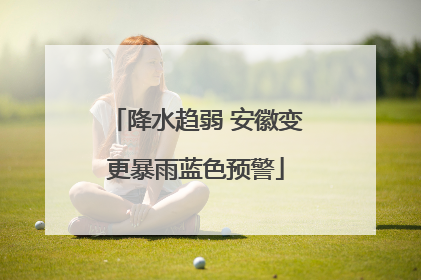 降水趋弱 安徽变更暴雨蓝色预警