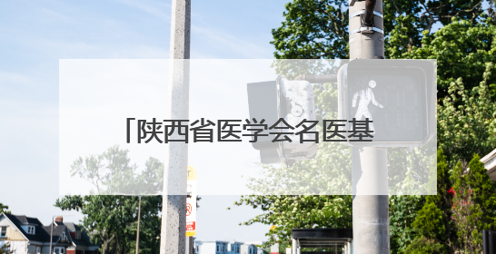 陕西省医学会名医基层行“关爱健康，服务基层”活动圆满举办