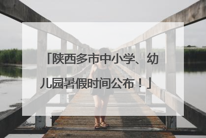 陕西多市中小学、幼儿园暑假时间公布！