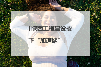 陕西工程建设按下“加速键”