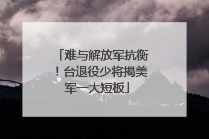 难与解放军抗衡！台退役少将揭美军一大短板