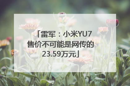 雷军：小米YU7售价不可能是网传的23.59万元