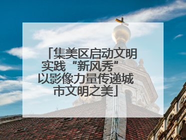 集美区启动文明实践“新风秀” 以影像力量传递城市文明之美