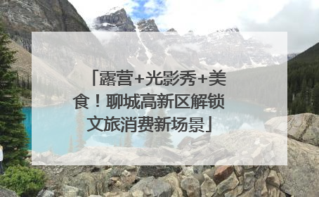 露营+光影秀+美食！聊城高新区解锁文旅消费新场景