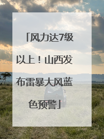 风力达7级以上！山西发布雷暴大风蓝色预警