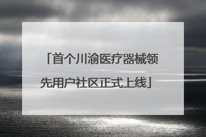 首个川渝医疗器械领先用户社区正式上线