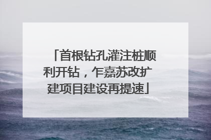 首根钻孔灌注桩顺利开钻，乍嘉苏改扩建项目建设再提速