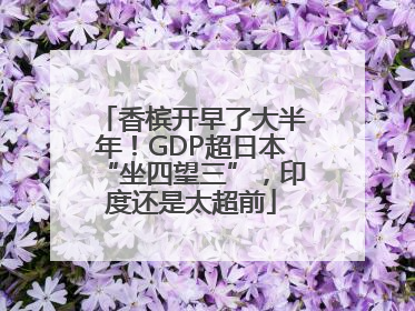 香槟开早了大半年！GDP超日本“坐四望三”，印度还是太超前