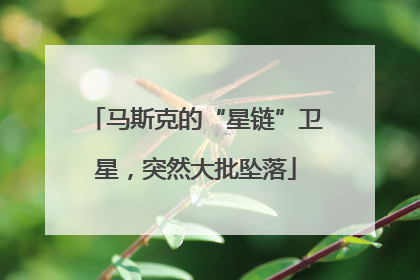 马斯克的“星链”卫星，突然大批坠落