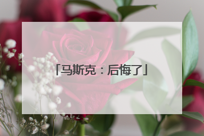 马斯克：后悔了