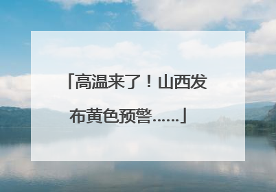 高温来了！山西发布黄色预警……
