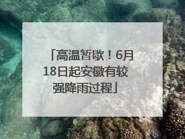 高温暂歇！6月18日起安徽有较强降雨过程