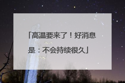 高温要来了！好消息是：不会持续很久
