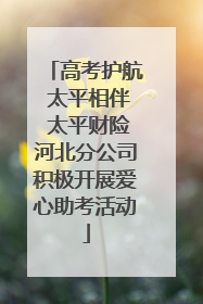 高考护航 太平相伴 太平财险河北分公司积极开展爱心助考活动