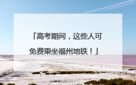 高考期间，这些人可免费乘坐福州地铁！