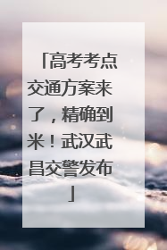 高考考点交通方案来了，精确到米！武汉武昌交警发布