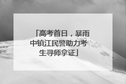 高考首日，暴雨中镇江民警助力考生寻师拿证