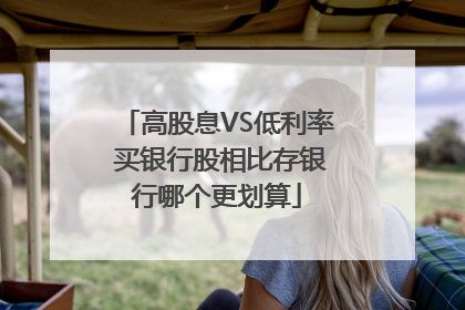 高股息VS低利率 买银行股相比存银行哪个更划算