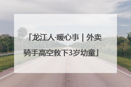 龙江人·暖心事｜外卖骑手高空救下3岁幼童
