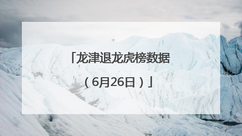 龙津退龙虎榜数据（6月26日）