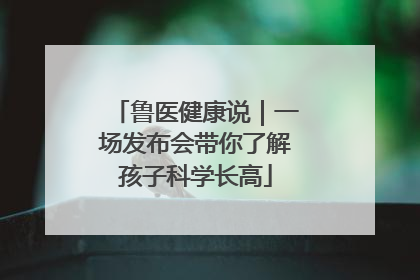 鲁医健康说｜一场发布会带你了解孩子科学长高