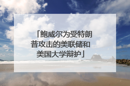 鲍威尔为受特朗普攻击的美联储和美国大学辩护
