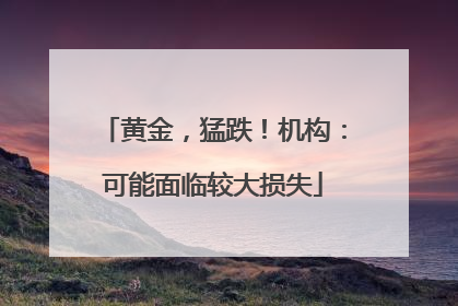 黄金，猛跌！机构：可能面临较大损失