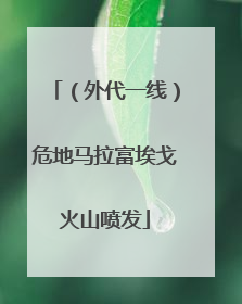 （外代一线）危地马拉富埃戈火山喷发