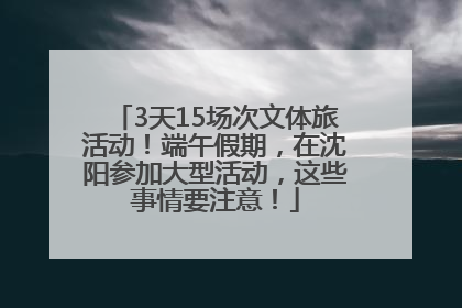 3天15场次文体旅活动！端午假期，在沈阳参加大型活动，这些事情要注意！
