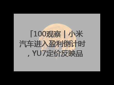 100观察｜小米汽车进入盈利倒计时，YU7定价反映品牌升维战略