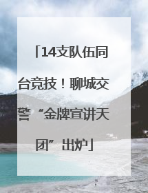 14支队伍同台竞技！聊城交警“金牌宣讲天团”出炉