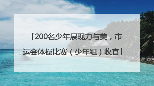 200名少年展现力与美，市运会体操比赛（少年组）收官