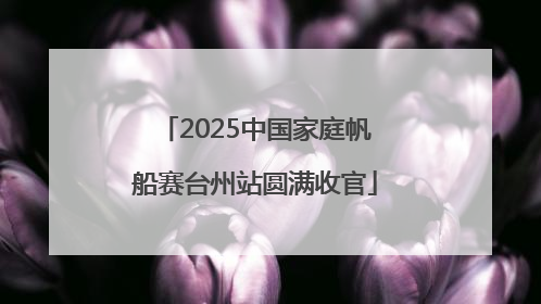 2025中国家庭帆船赛台州站圆满收官