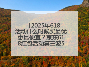 2025年618活动什么时候买最优惠最便宜？京东618红包活动第三波5月28日正式开始附满减优惠攻略一览